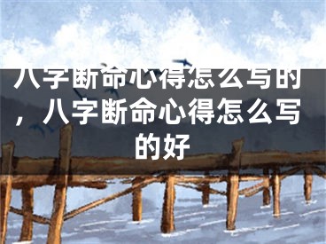 八字断命心得怎么写的，八字断命心得怎么写的好