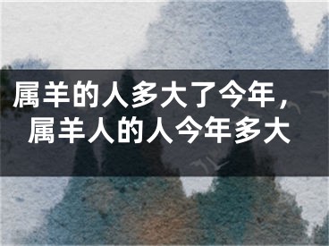 属羊的人多大了今年，属羊人的人今年多大