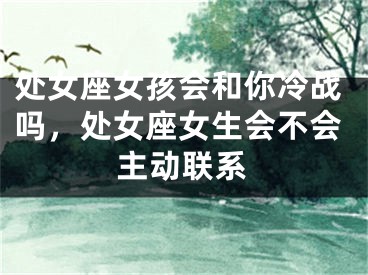 处女座女孩会和你冷战吗，处女座女生会不会主动联系