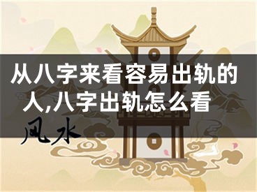 从八字来看容易出轨的人,八字出轨怎么看