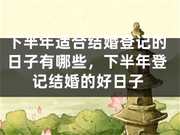 下半年适合结婚登记的日子有哪些，下半年登记结婚的好日子
