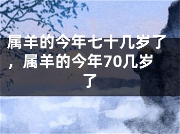 属羊的今年七十几岁了,属羊的今年70几岁了