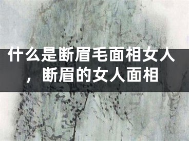 什么是断眉毛面相女人，断眉的女人面相