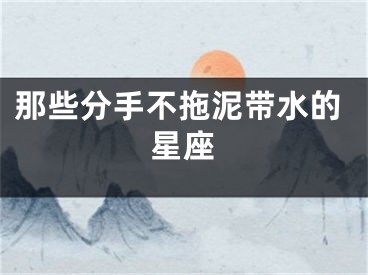 那些分手不拖泥带水的星座