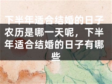 下半年适合结婚的日子农历是哪一天呢,下半年适合结婚的日子有哪些