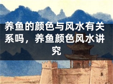 养鱼的颜色与风水有关系吗,养鱼颜色风水讲究