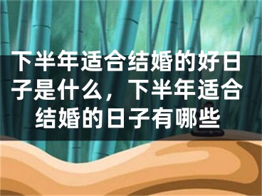 下半年适合结婚的好日子是什么,下半年适合结婚的日子有哪些