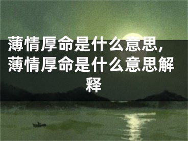 薄情厚命是什么意思,薄情厚命是什么意思解释