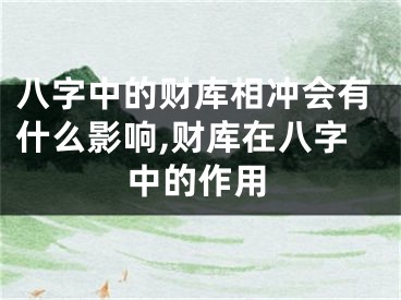 八字中的财库相冲会有什么影响,财库在八字中的作用