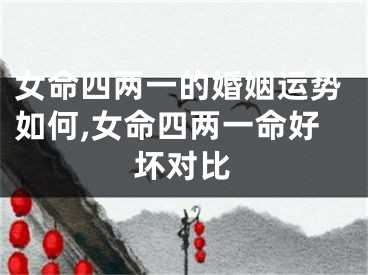 女命四两一的婚姻运势如何,女命四两一命好坏对比