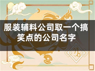 服装辅料公司取一个搞笑点的公司名字