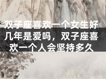 双子座喜欢一个女生好几年是爱吗，双子座喜欢一个人会坚持多久