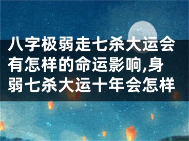八字极弱走七杀大运会有怎样的命运影响,身弱七杀大运十年会怎样