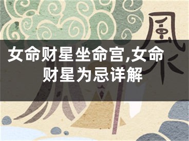 女命财星坐命宫,女命财星为忌详解