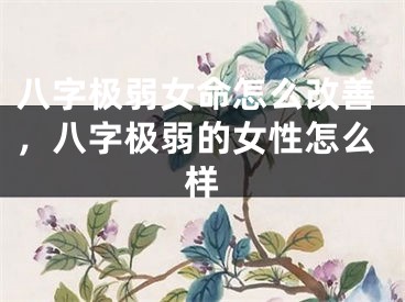 八字极弱女命怎么改善，八字极弱的女性怎么样