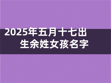 2025年五月十七出生余姓女孩名字