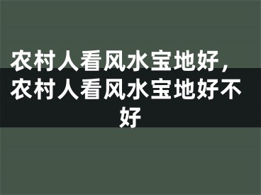 农村人看风水宝地好，农村人看风水宝地好不好
