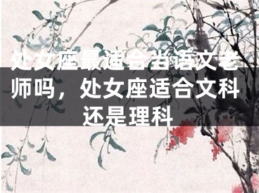 处女座最适合当语文老师吗，处女座适合文科还是理科