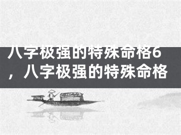 八字极强的特殊命格6，八字极强的特殊命格