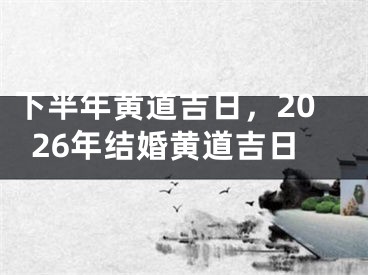 下半年黄道吉日，2026年结婚黄道吉日