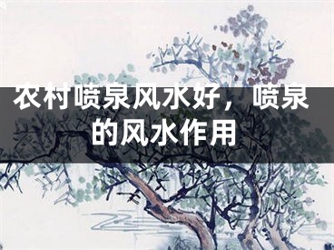 农村喷泉风水好，喷泉的风水作用
