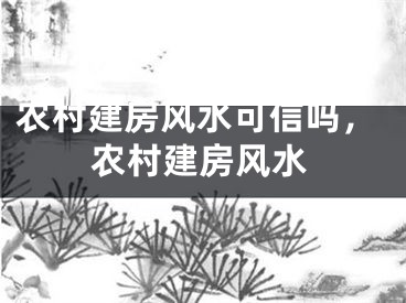 农村建房风水可信吗，农村建房风水