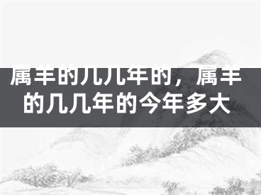 属羊的几几年的，属羊的几几年的今年多大