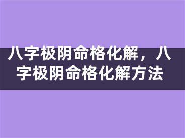 八字极阴命格化解,八字极阴命格化解方法