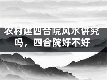 农村建四合院风水讲究吗，四合院好不好