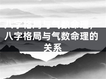 八字格局与气数命理,八字格局与气数命理的关系