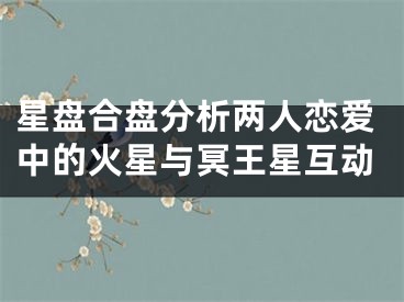 星盘合盘分析两人恋爱中的火星与冥王星互动