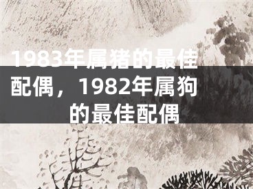 1983年属猪的最佳配偶，1982年属狗的最佳配偶