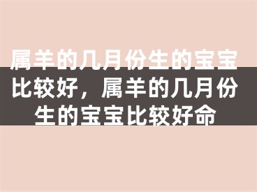 属羊的几月份生的宝宝比较好,属羊的几月份生的宝宝比较好命