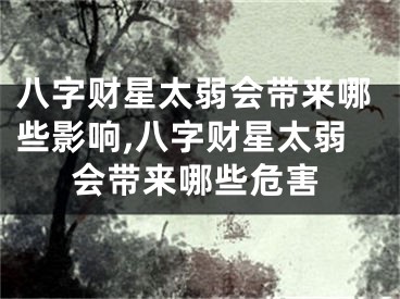 八字财星太弱会带来哪些影响,八字财星太弱会带来哪些危害