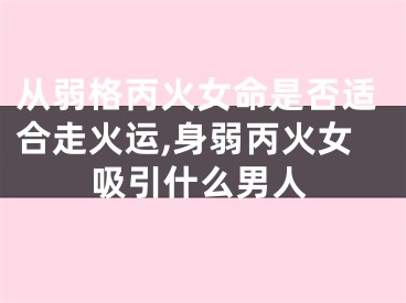 从弱格丙火女命是否适合走火运,身弱丙火女吸引什么男人