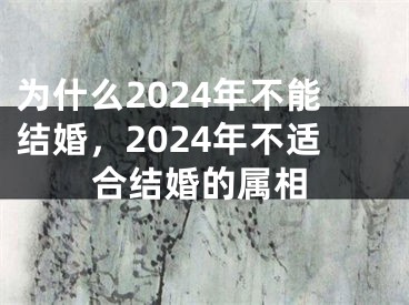 为什么2024年不能结婚,2024年不适合结婚的属相