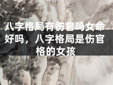 八字格局有伤官吗女命好吗,八字格局是伤官格的女孩