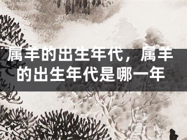 属羊的出生年代，属羊的出生年代是哪一年
