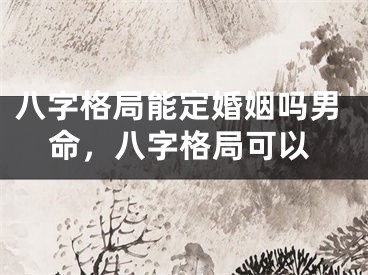 八字格局能定婚姻吗男命，八字格局可以