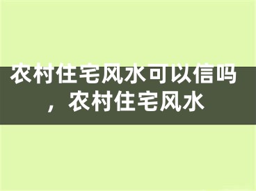 农村住宅风水可以信吗，农村住宅风水