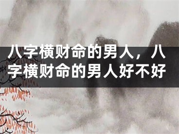八字横财命的男人，八字横财命的男人好不好