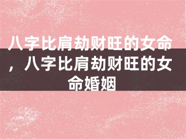 八字比肩劫财旺的女命,八字比肩劫财旺的女命婚姻