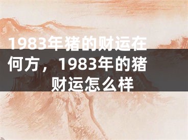 1983年猪的财运在何方，1983年的猪财运怎么样