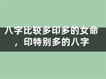 八字比较多印多的女命，印特别多的八字