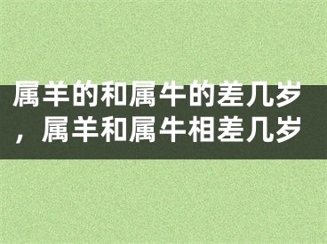属羊的和属牛的差几岁，属羊和属牛相差几岁