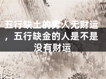 五行缺土的男人无财运,五行缺金的人是不是没有财运
