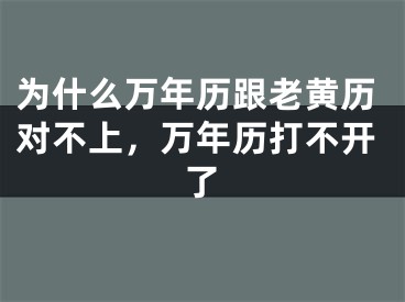为什么万年历跟老黄历对不上,万年历打不开了