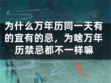 为什么万年历同一天有的宜有的忌,为啥万年历禁忌都不一样嘛