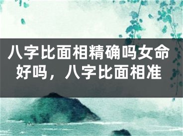 八字比面相精确吗女命好吗，八字比面相准