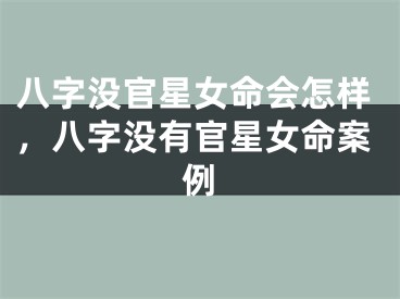 八字没官星女命会怎样，八字没有官星女命案例